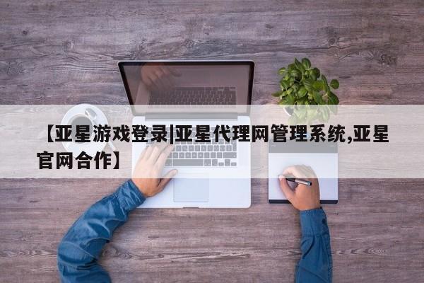 亚星官网 亚星官网娱乐平台【亚星游戏登录|亚星代理网管理系统,亚星官网合作】