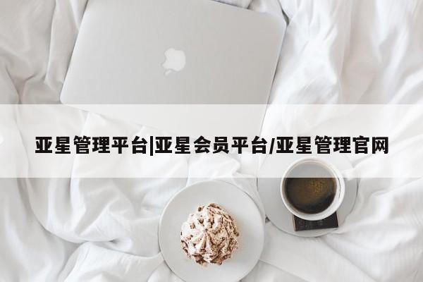 亚星官网 亚星官网娱乐平台亚星管理平台|亚星会员平台/亚星管理官网