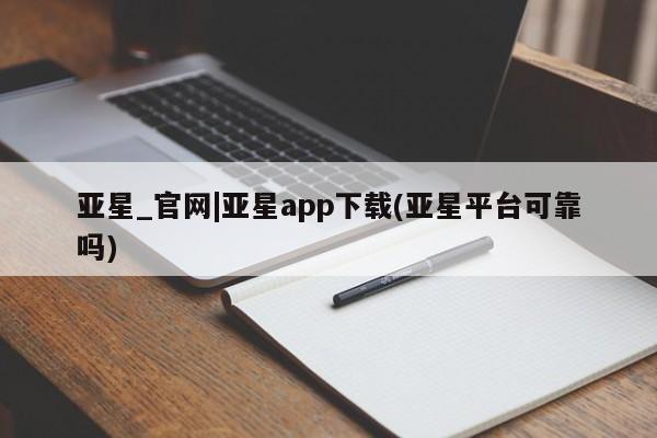 亚星官网 亚星官网娱乐平台亚星_官网|亚星app下载(亚星平台可靠吗)