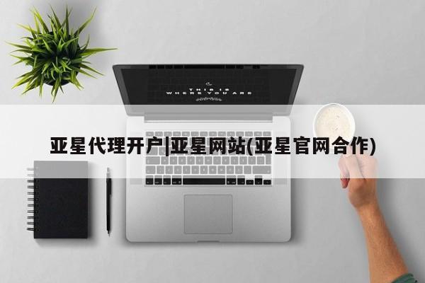 亚星官网 亚星官网娱乐平台亚星代理开户|亚星网站(亚星官网合作)