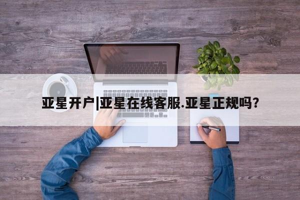 亚星官网 亚星官网娱乐平台亚星开户|亚星在线客服.亚星正规吗？