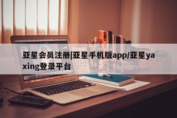 亚星官网 亚星官网娱乐平台|亚星手机版app/亚星yaxing登录平台