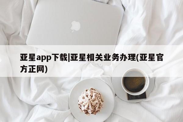 亚星官网 亚星官网娱乐平台亚星app下载|亚星相关业务办理(亚星官方正网)