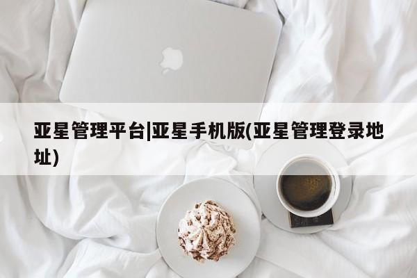 亚星官网 亚星官网娱乐平台亚星管理平台|亚星手机版(亚星管理登录地址)