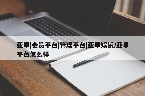 亚星官网 亚星官网娱乐平台亚星|会员平台|管理平台|亚星娱乐/亚星平台怎么样