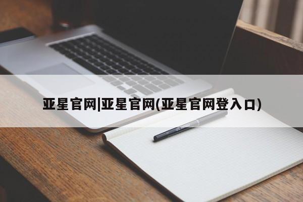 亚星官网 亚星官网娱乐平台亚星官网|亚星官网(亚星官网登入口)