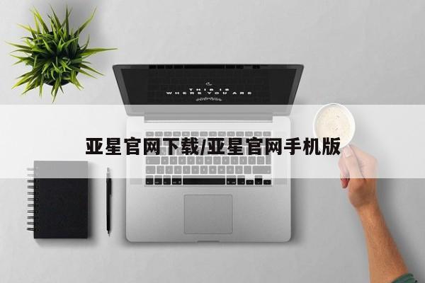 亚星官网 亚星官网娱乐平台亚星官网下载/亚星官网手机版