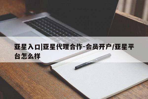 亚星官网 亚星官网娱乐平台亚星入口|亚星代理合作-会员开户/亚星平台怎么样