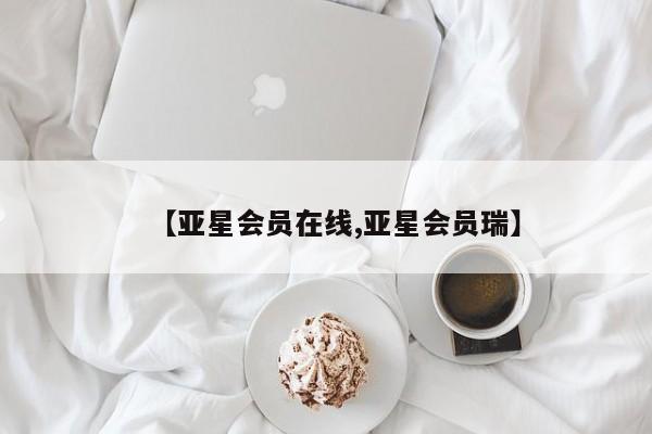 亚星官网 亚星官网娱乐平台【亚星会员在线,亚星会员瑞】