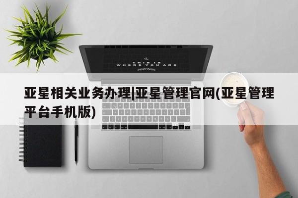 亚星官网 亚星官网娱乐平台亚星相关业务办理|亚星管理官网(亚星管理平台手机版)