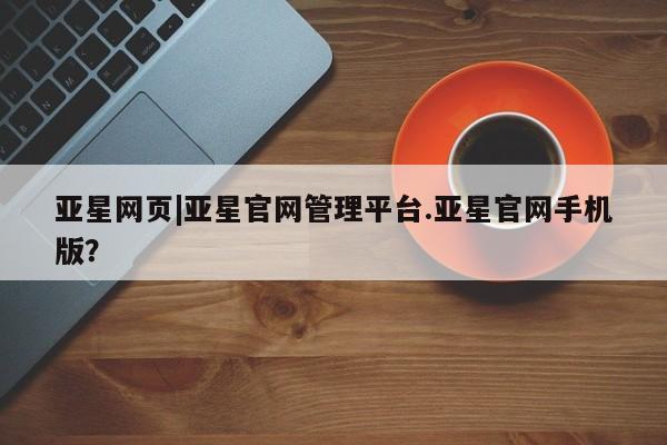 亚星官网 亚星官网娱乐平台亚星网页|亚星官网管理平台.亚星官网手机版？