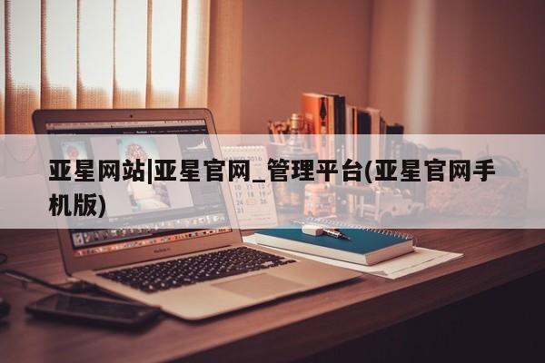 亚星官网 亚星官网娱乐平台亚星网站|亚星官网_管理平台(亚星官网手机版)