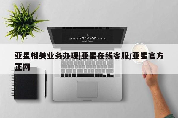 亚星官网 亚星官网娱乐平台亚星相关业务办理|亚星在线客服/亚星官方正网