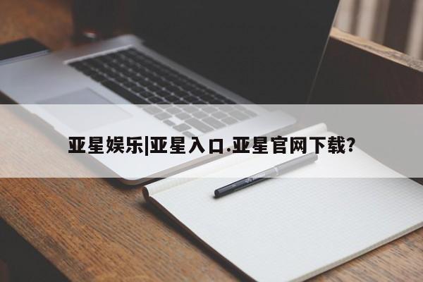 亚星官网 亚星官网娱乐平台亚星娱乐|亚星入口.亚星官网下载？
