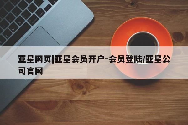 亚星官网 亚星官网娱乐平台亚星网页|亚星会员开户-会员登陆/亚星公司官网