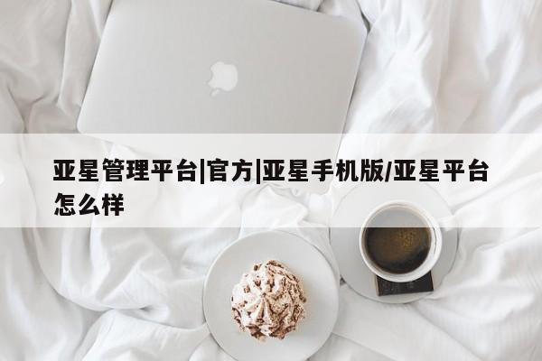 亚星官网 亚星官网娱乐平台亚星管理平台|官方|亚星手机版/亚星平台怎么样