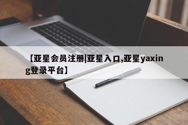 亚星官网 亚星官网娱乐平台【亚星会员注册|亚星入口,亚星yaxing登录平台】