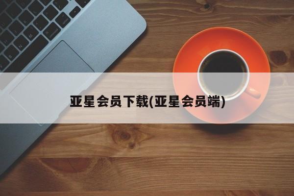 亚星官网 亚星官网娱乐平台亚星会员下载(亚星会员端)