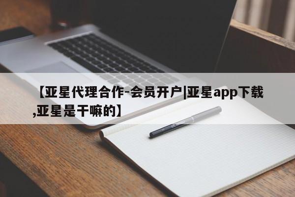 亚星官网 亚星官网娱乐平台【亚星代理合作-会员开户|亚星app下载,亚星是干嘛的】